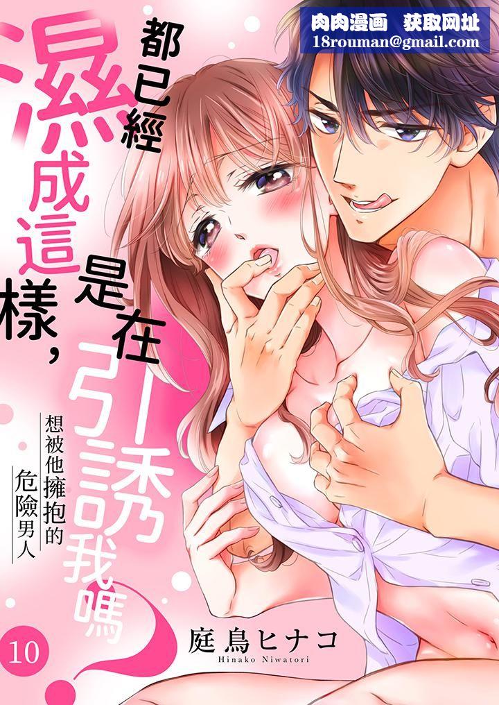 都已经湿成这样，是在引诱我吗？～想被他拥抱的危险男人第10话